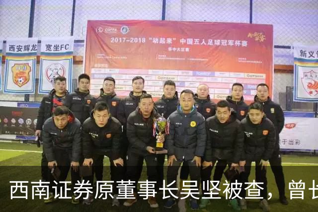 西南证券原董事长吴坚被查，曾长期执掌跨境业务